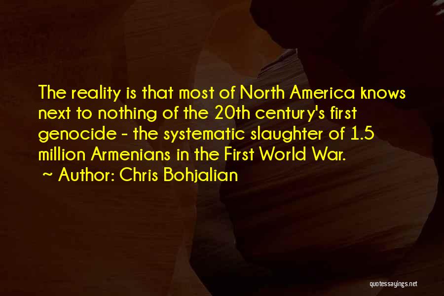 Chris Bohjalian Quotes: The Reality Is That Most Of North America Knows Next To Nothing Of The 20th Century's First Genocide - The