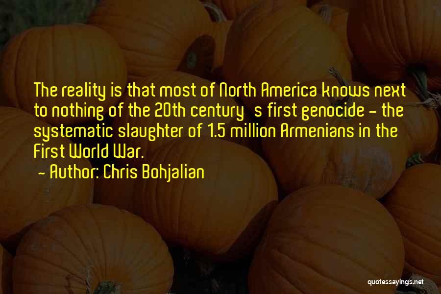 Chris Bohjalian Quotes: The Reality Is That Most Of North America Knows Next To Nothing Of The 20th Century's First Genocide - The