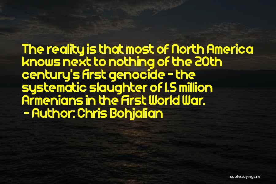Chris Bohjalian Quotes: The Reality Is That Most Of North America Knows Next To Nothing Of The 20th Century's First Genocide - The