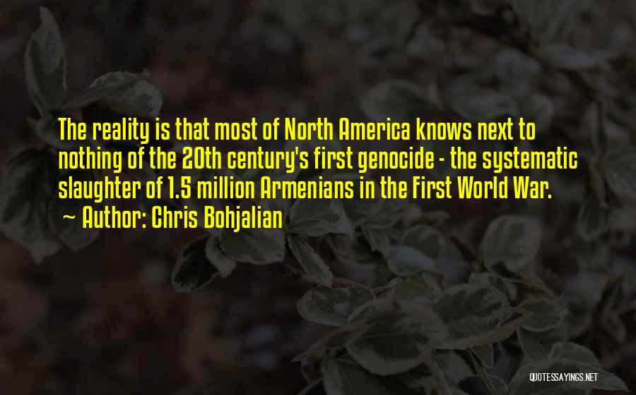 Chris Bohjalian Quotes: The Reality Is That Most Of North America Knows Next To Nothing Of The 20th Century's First Genocide - The