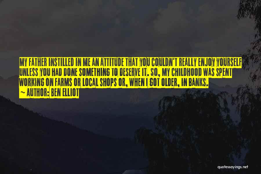 Ben Elliot Quotes: My Father Instilled In Me An Attitude That You Couldn't Really Enjoy Yourself Unless You Had Done Something To Deserve