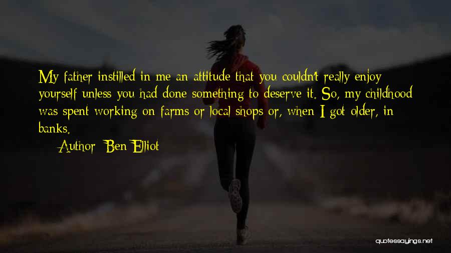 Ben Elliot Quotes: My Father Instilled In Me An Attitude That You Couldn't Really Enjoy Yourself Unless You Had Done Something To Deserve