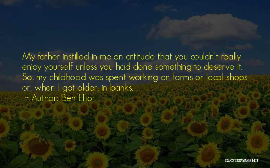 Ben Elliot Quotes: My Father Instilled In Me An Attitude That You Couldn't Really Enjoy Yourself Unless You Had Done Something To Deserve