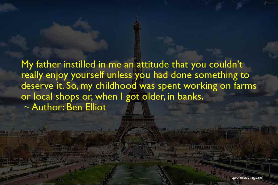 Ben Elliot Quotes: My Father Instilled In Me An Attitude That You Couldn't Really Enjoy Yourself Unless You Had Done Something To Deserve