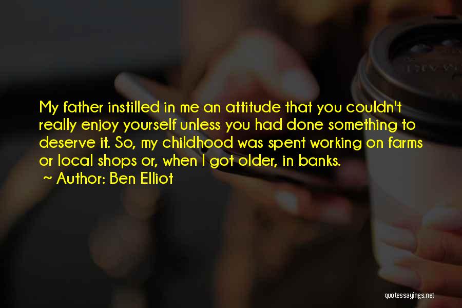 Ben Elliot Quotes: My Father Instilled In Me An Attitude That You Couldn't Really Enjoy Yourself Unless You Had Done Something To Deserve
