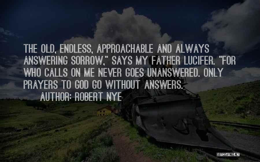 Robert Nye Quotes: The Old, Endless, Approachable And Always Answering Sorrow, Says My Father Lucifer. For Who Calls On Me Never Goes Unanswered.