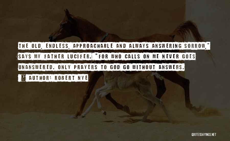 Robert Nye Quotes: The Old, Endless, Approachable And Always Answering Sorrow, Says My Father Lucifer. For Who Calls On Me Never Goes Unanswered.