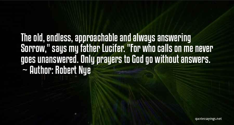 Robert Nye Quotes: The Old, Endless, Approachable And Always Answering Sorrow, Says My Father Lucifer. For Who Calls On Me Never Goes Unanswered.