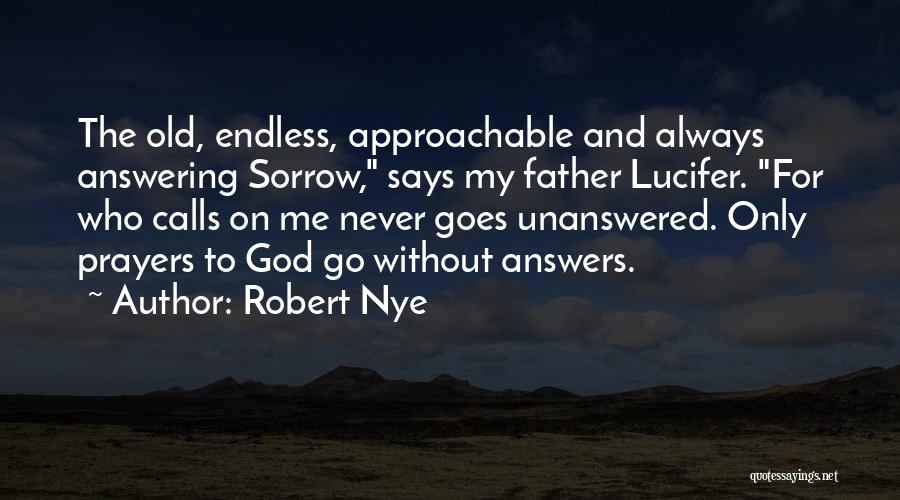 Robert Nye Quotes: The Old, Endless, Approachable And Always Answering Sorrow, Says My Father Lucifer. For Who Calls On Me Never Goes Unanswered.