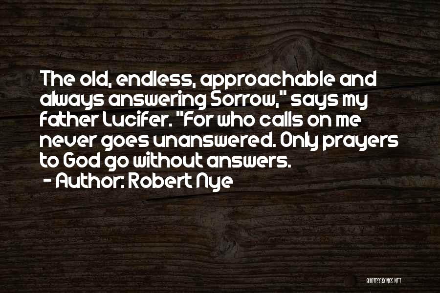 Robert Nye Quotes: The Old, Endless, Approachable And Always Answering Sorrow, Says My Father Lucifer. For Who Calls On Me Never Goes Unanswered.