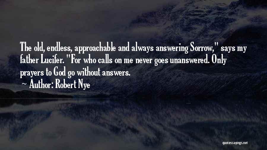 Robert Nye Quotes: The Old, Endless, Approachable And Always Answering Sorrow, Says My Father Lucifer. For Who Calls On Me Never Goes Unanswered.