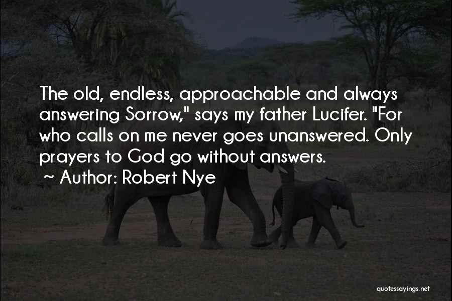 Robert Nye Quotes: The Old, Endless, Approachable And Always Answering Sorrow, Says My Father Lucifer. For Who Calls On Me Never Goes Unanswered.