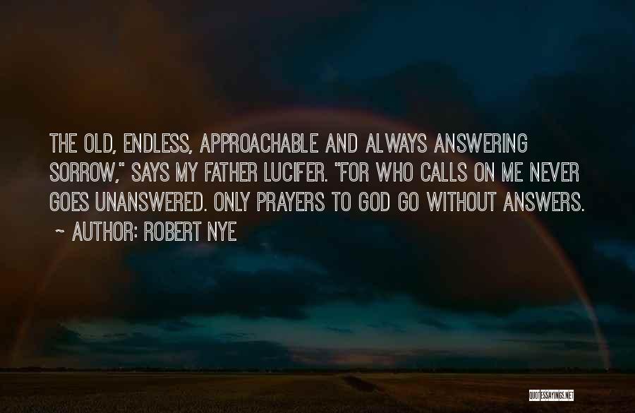 Robert Nye Quotes: The Old, Endless, Approachable And Always Answering Sorrow, Says My Father Lucifer. For Who Calls On Me Never Goes Unanswered.