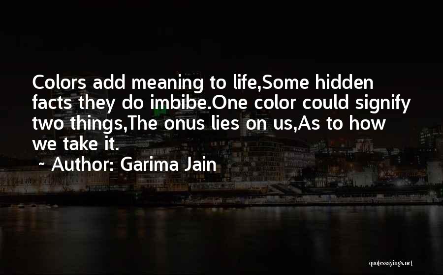 Garima Jain Quotes: Colors Add Meaning To Life,some Hidden Facts They Do Imbibe.one Color Could Signify Two Things,the Onus Lies On Us,as To