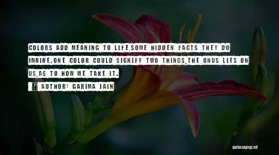 Garima Jain Quotes: Colors Add Meaning To Life,some Hidden Facts They Do Imbibe.one Color Could Signify Two Things,the Onus Lies On Us,as To