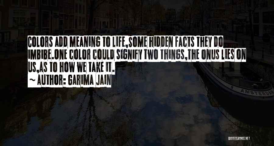 Garima Jain Quotes: Colors Add Meaning To Life,some Hidden Facts They Do Imbibe.one Color Could Signify Two Things,the Onus Lies On Us,as To