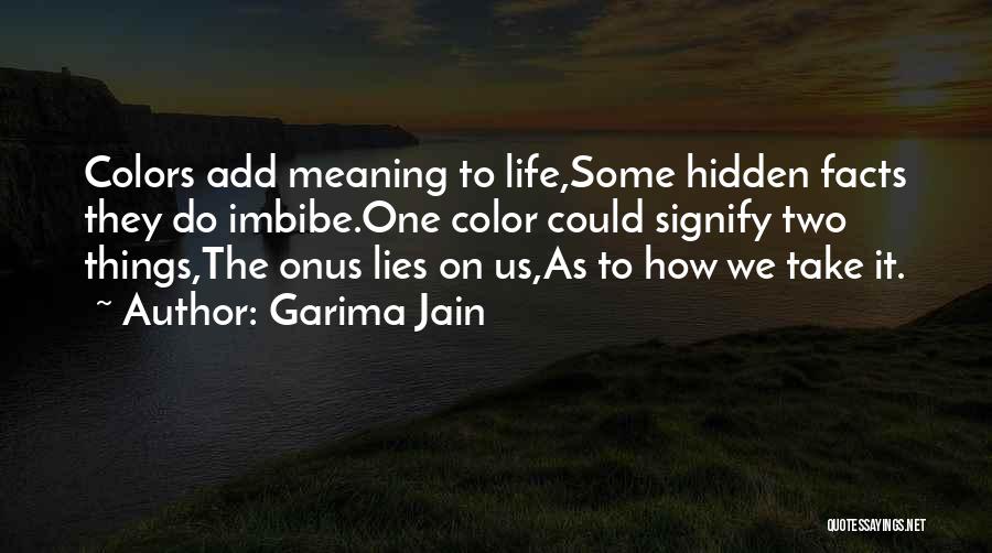 Garima Jain Quotes: Colors Add Meaning To Life,some Hidden Facts They Do Imbibe.one Color Could Signify Two Things,the Onus Lies On Us,as To