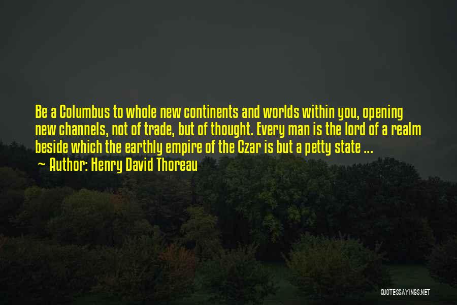Henry David Thoreau Quotes: Be A Columbus To Whole New Continents And Worlds Within You, Opening New Channels, Not Of Trade, But Of Thought.