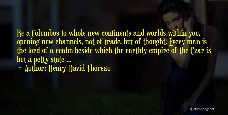 Henry David Thoreau Quotes: Be A Columbus To Whole New Continents And Worlds Within You, Opening New Channels, Not Of Trade, But Of Thought.