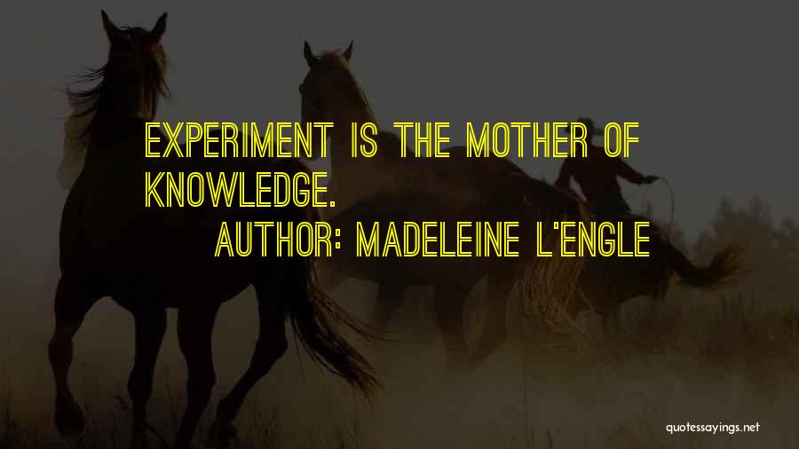 Madeleine L'Engle Quotes: Experiment Is The Mother Of Knowledge.