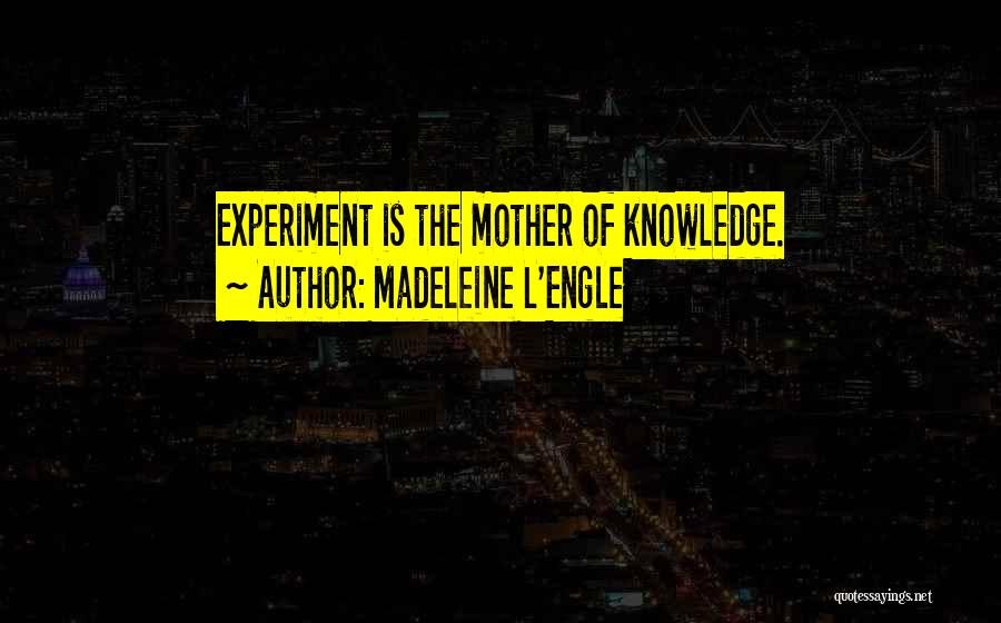Madeleine L'Engle Quotes: Experiment Is The Mother Of Knowledge.