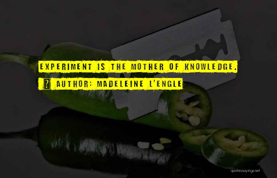 Madeleine L'Engle Quotes: Experiment Is The Mother Of Knowledge.