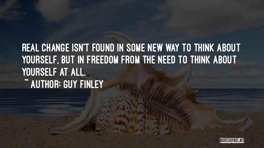 Guy Finley Quotes: Real Change Isn't Found In Some New Way To Think About Yourself, But In Freedom From The Need To Think