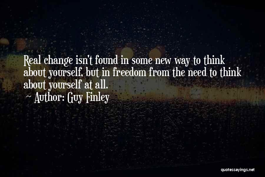 Guy Finley Quotes: Real Change Isn't Found In Some New Way To Think About Yourself, But In Freedom From The Need To Think