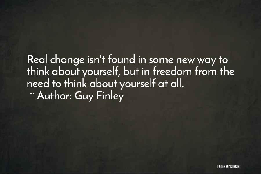 Guy Finley Quotes: Real Change Isn't Found In Some New Way To Think About Yourself, But In Freedom From The Need To Think