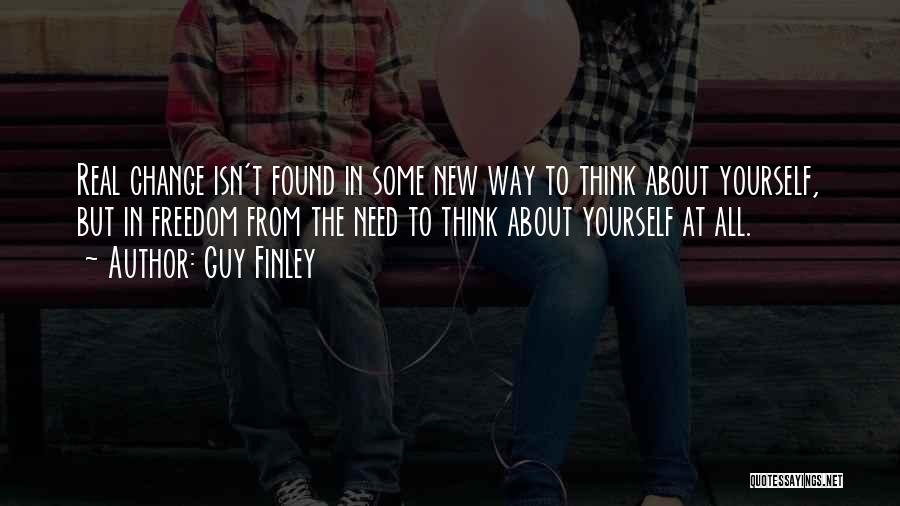Guy Finley Quotes: Real Change Isn't Found In Some New Way To Think About Yourself, But In Freedom From The Need To Think
