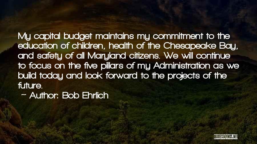 Bob Ehrlich Quotes: My Capital Budget Maintains My Commitment To The Education Of Children, Health Of The Chesapeake Bay, And Safety Of All