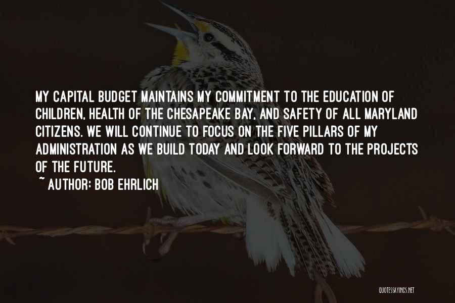 Bob Ehrlich Quotes: My Capital Budget Maintains My Commitment To The Education Of Children, Health Of The Chesapeake Bay, And Safety Of All