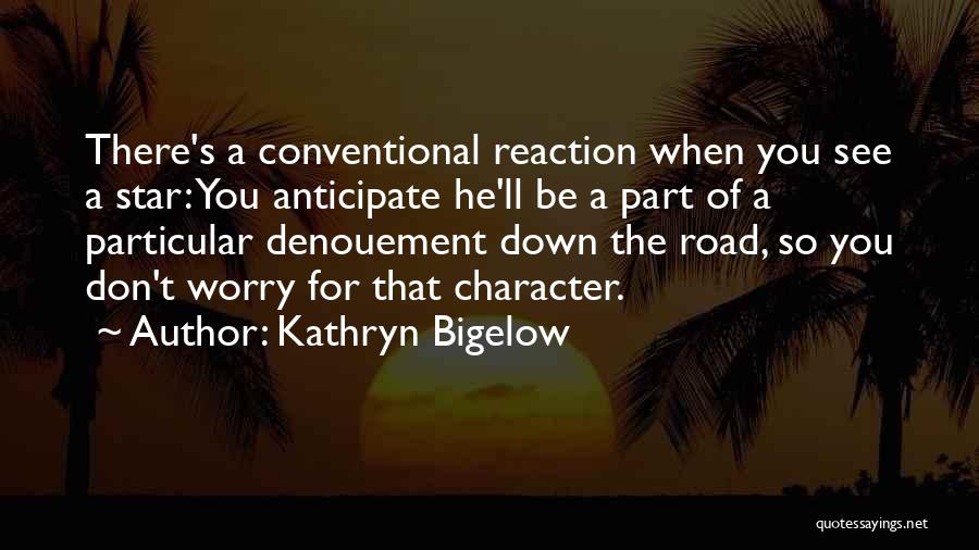 Kathryn Bigelow Quotes: There's A Conventional Reaction When You See A Star: You Anticipate He'll Be A Part Of A Particular Denouement Down