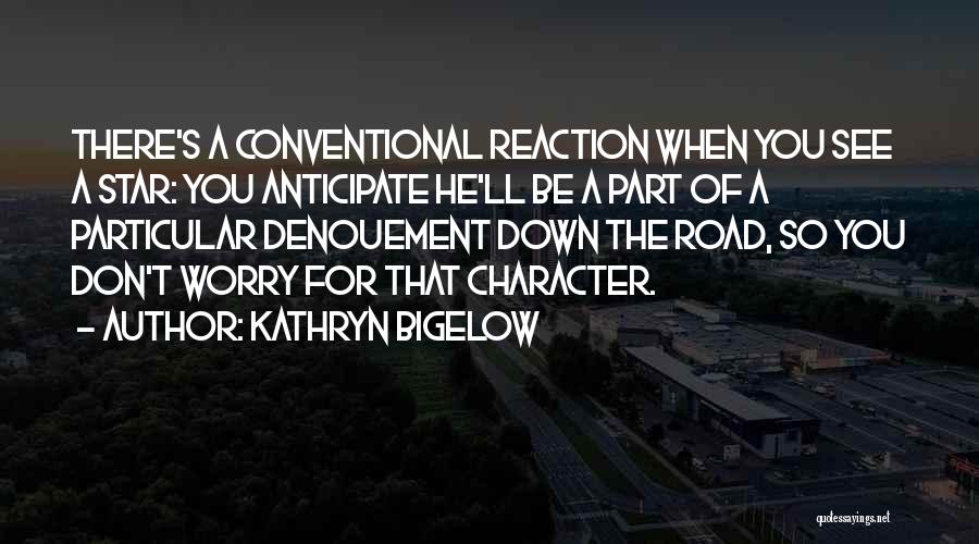 Kathryn Bigelow Quotes: There's A Conventional Reaction When You See A Star: You Anticipate He'll Be A Part Of A Particular Denouement Down