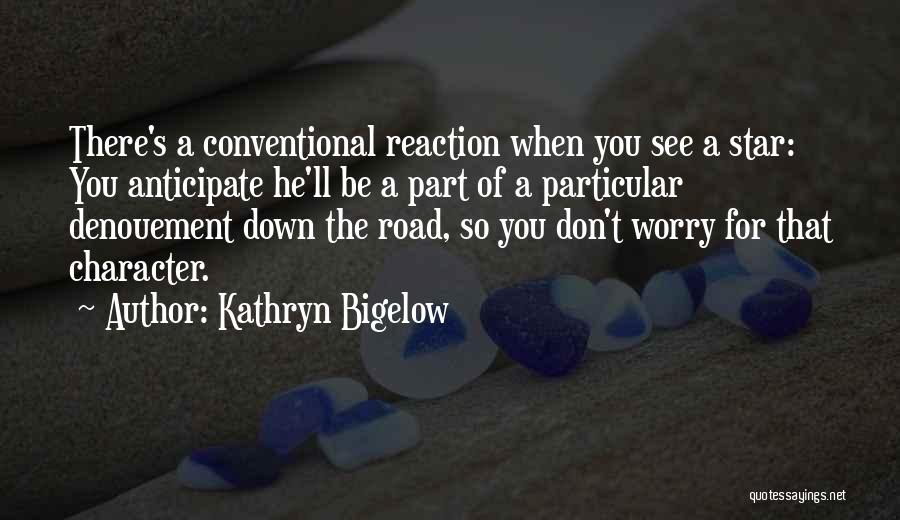 Kathryn Bigelow Quotes: There's A Conventional Reaction When You See A Star: You Anticipate He'll Be A Part Of A Particular Denouement Down