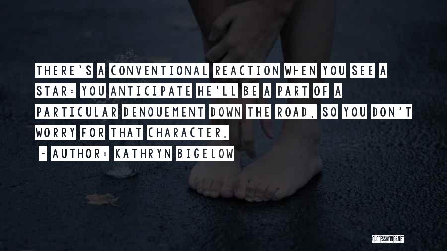 Kathryn Bigelow Quotes: There's A Conventional Reaction When You See A Star: You Anticipate He'll Be A Part Of A Particular Denouement Down