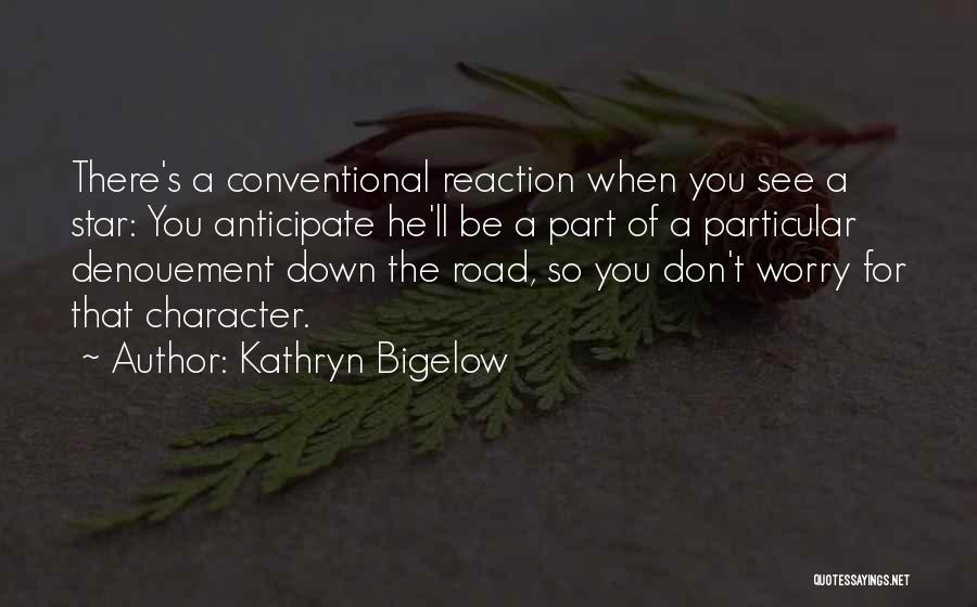 Kathryn Bigelow Quotes: There's A Conventional Reaction When You See A Star: You Anticipate He'll Be A Part Of A Particular Denouement Down