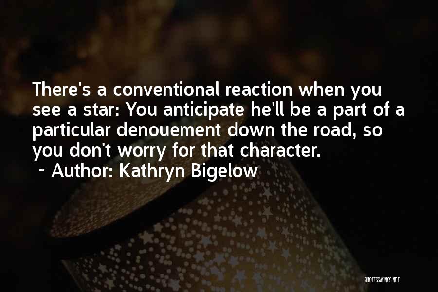 Kathryn Bigelow Quotes: There's A Conventional Reaction When You See A Star: You Anticipate He'll Be A Part Of A Particular Denouement Down