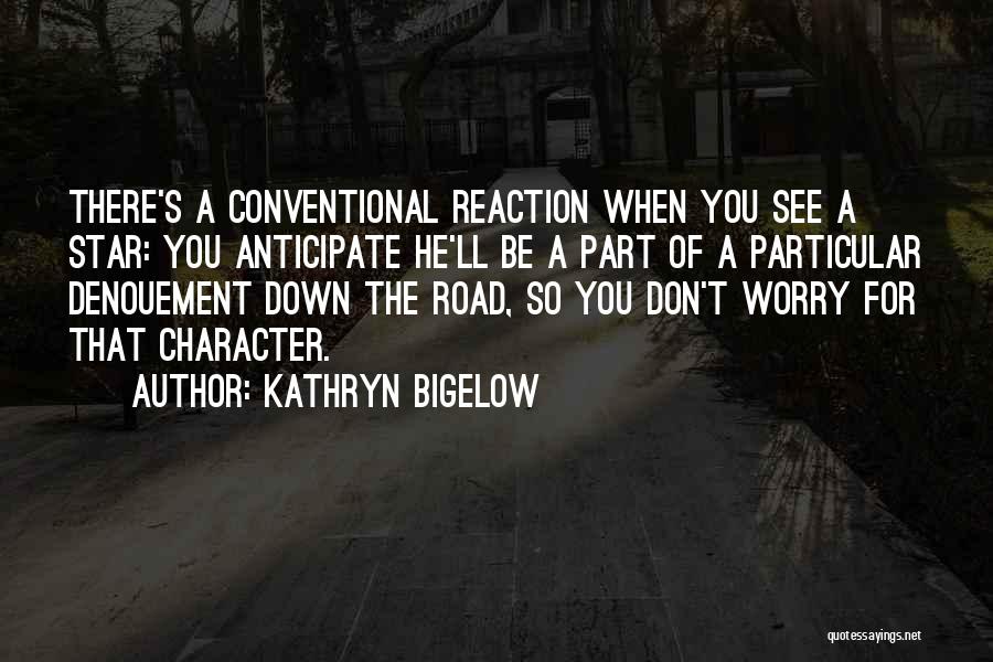 Kathryn Bigelow Quotes: There's A Conventional Reaction When You See A Star: You Anticipate He'll Be A Part Of A Particular Denouement Down