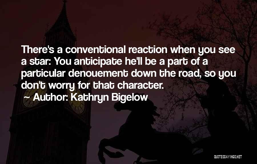 Kathryn Bigelow Quotes: There's A Conventional Reaction When You See A Star: You Anticipate He'll Be A Part Of A Particular Denouement Down