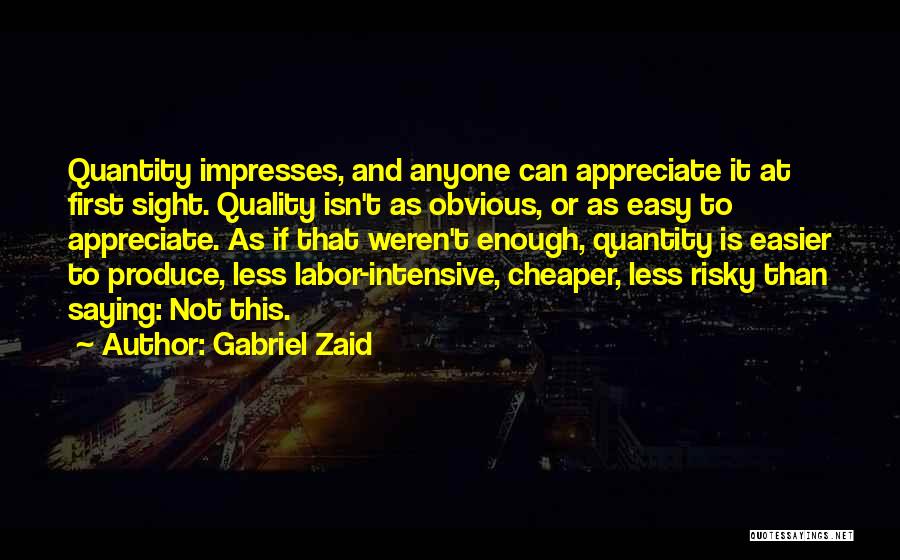 Gabriel Zaid Quotes: Quantity Impresses, And Anyone Can Appreciate It At First Sight. Quality Isn't As Obvious, Or As Easy To Appreciate. As