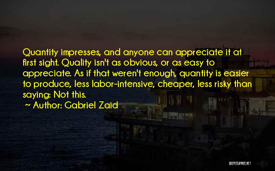 Gabriel Zaid Quotes: Quantity Impresses, And Anyone Can Appreciate It At First Sight. Quality Isn't As Obvious, Or As Easy To Appreciate. As