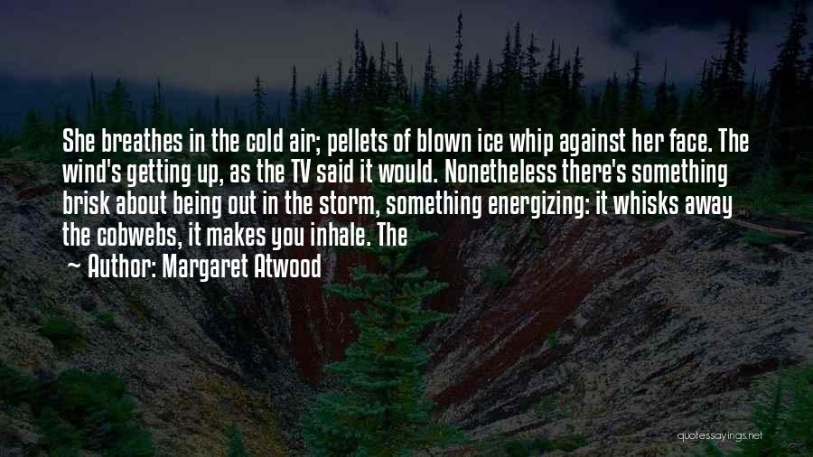 Margaret Atwood Quotes: She Breathes In The Cold Air; Pellets Of Blown Ice Whip Against Her Face. The Wind's Getting Up, As The