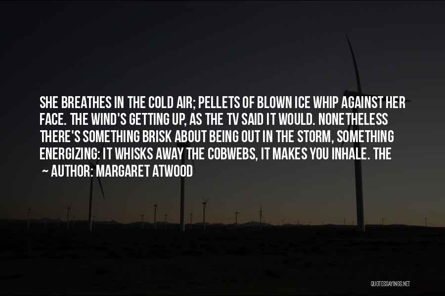 Margaret Atwood Quotes: She Breathes In The Cold Air; Pellets Of Blown Ice Whip Against Her Face. The Wind's Getting Up, As The