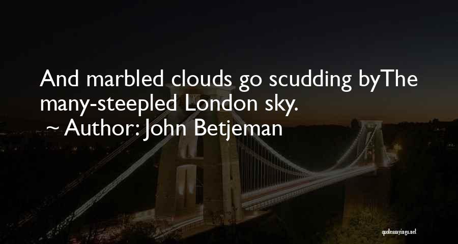 John Betjeman Quotes: And Marbled Clouds Go Scudding Bythe Many-steepled London Sky.