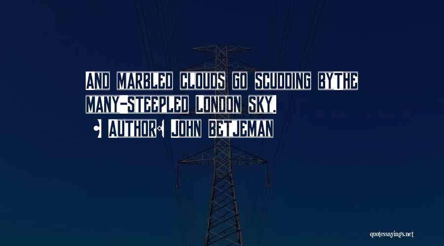 John Betjeman Quotes: And Marbled Clouds Go Scudding Bythe Many-steepled London Sky.