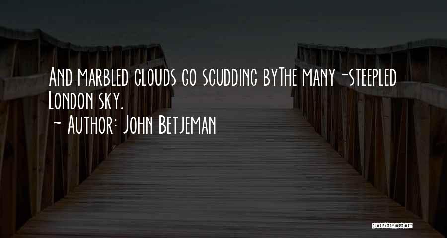 John Betjeman Quotes: And Marbled Clouds Go Scudding Bythe Many-steepled London Sky.