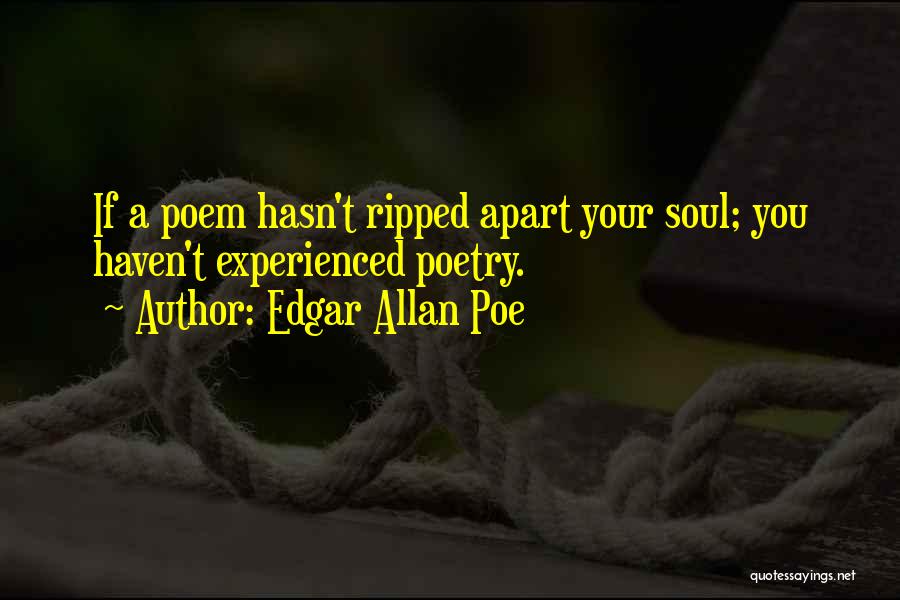 Edgar Allan Poe Quotes: If A Poem Hasn't Ripped Apart Your Soul; You Haven't Experienced Poetry.