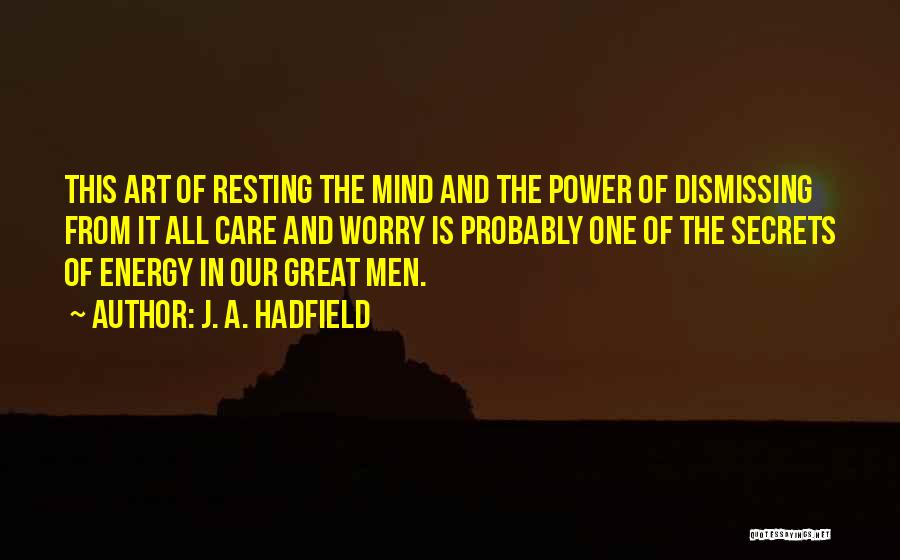 J. A. Hadfield Quotes: This Art Of Resting The Mind And The Power Of Dismissing From It All Care And Worry Is Probably One