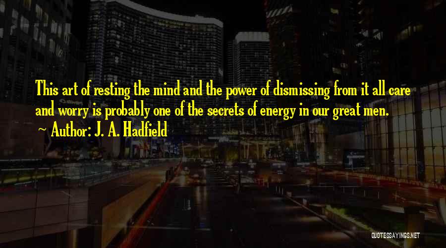 J. A. Hadfield Quotes: This Art Of Resting The Mind And The Power Of Dismissing From It All Care And Worry Is Probably One